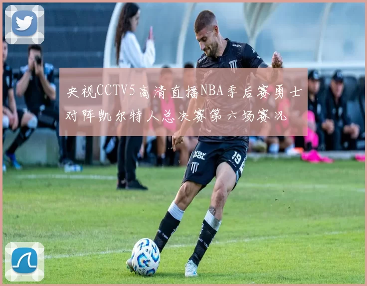 央视CCTV5高清直播NBA季后赛勇士对阵凯尔特人总决赛第六场赛况