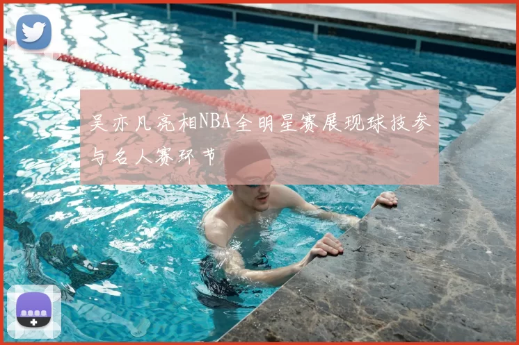 吴亦凡亮相NBA全明星赛展现球技参与名人赛环节