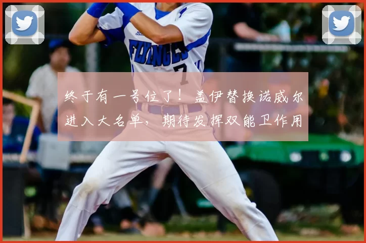 终于有一号位了！盖伊替换诺威尔进入大名单，期待发挥双能卫作用