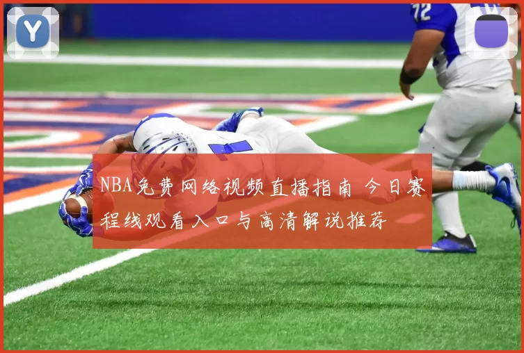 NBA免费网络视频直播指南 今日赛程线观看入口与高清解说推荐