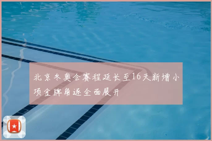 北京冬奥会赛程延长至16天新增小项金牌角逐全面展开