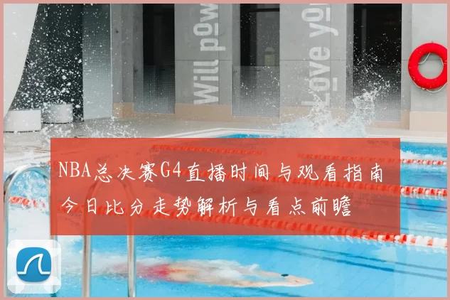 NBA总决赛G4直播时间与观看指南 今日比分走势解析与看点前瞻