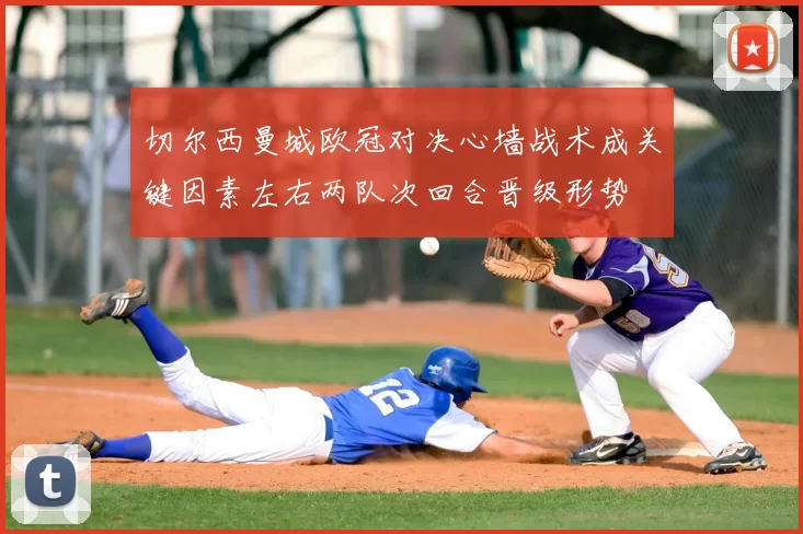 切尔西曼城欧冠对决心墙战术成关键因素左右两队次回合晋级形势