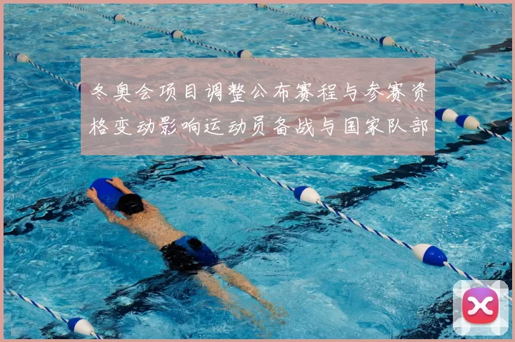 冬奥会项目调整公布赛程与参赛资格变动影响运动员备战与国家队部署