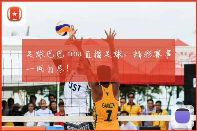 足球巴巴 nba直播足球,精彩赛事一网打尽!