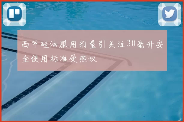 西甲硅油服用剂量引关注30毫升安全使用标准受热议