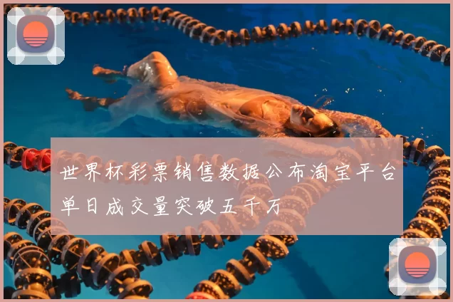 世界杯彩票销售数据公布淘宝平台单日成交量突破五千万