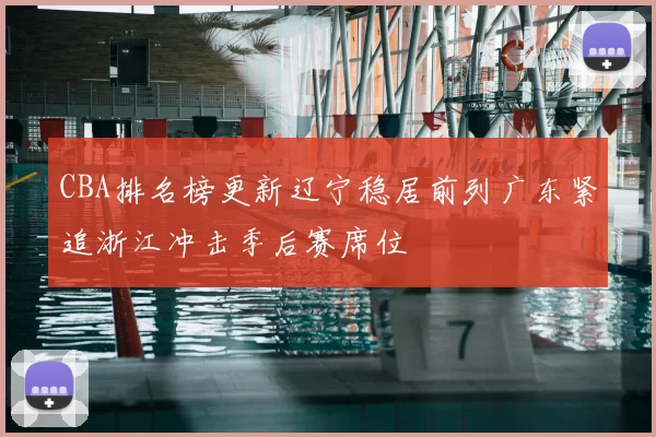 CBA排名榜更新辽宁稳居前列广东紧追浙江冲击季后赛席位
