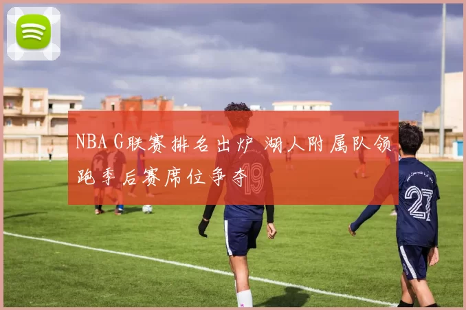 NBA G联赛排名出炉 湖人附属队领跑季后赛席位争夺