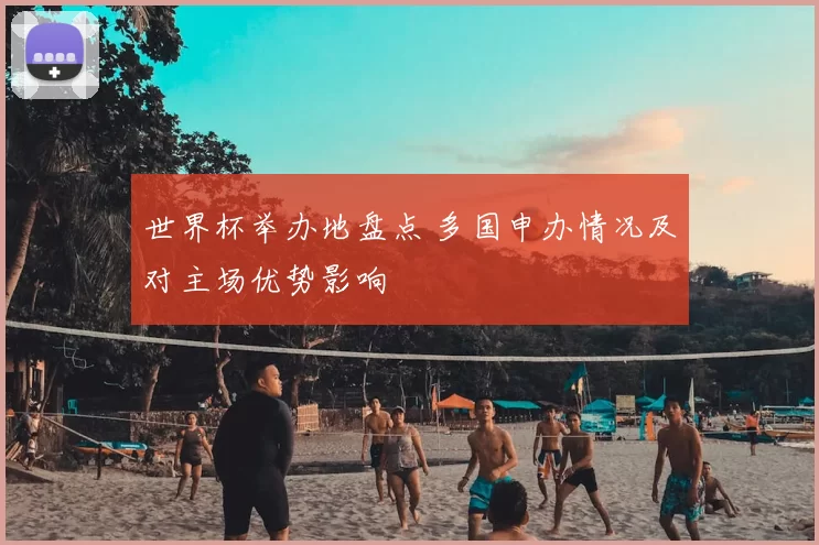 世界杯举办地盘点 多国申办情况及对主场优势影响