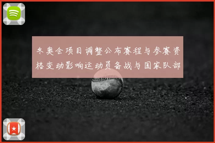 冬奥会项目调整公布赛程与参赛资格变动影响运动员备战与国家队部署