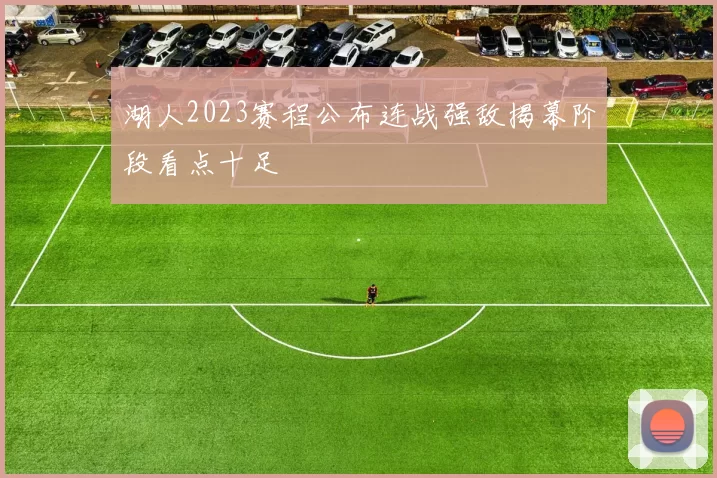 湖人2023赛程公布连战强敌揭幕阶段看点十足