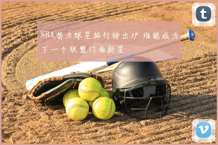 NBA潜力球星排行榜出炉 谁能成为下一个联盟门面新星