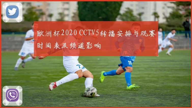 欧洲杯2020 CCTV5转播安排与观赛时间表及频道影响