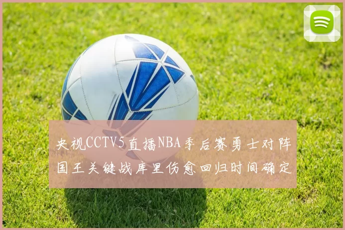 央视CCTV5直播NBA季后赛勇士对阵国王关键战库里伤愈回归时间确定