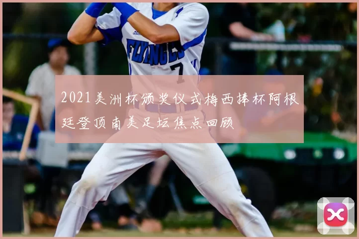 2021美洲杯颁奖仪式梅西捧杯阿根廷登顶南美足坛焦点回顾