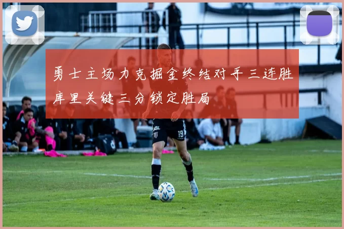 勇士主场力克掘金终结对手三连胜库里关键三分锁定胜局
