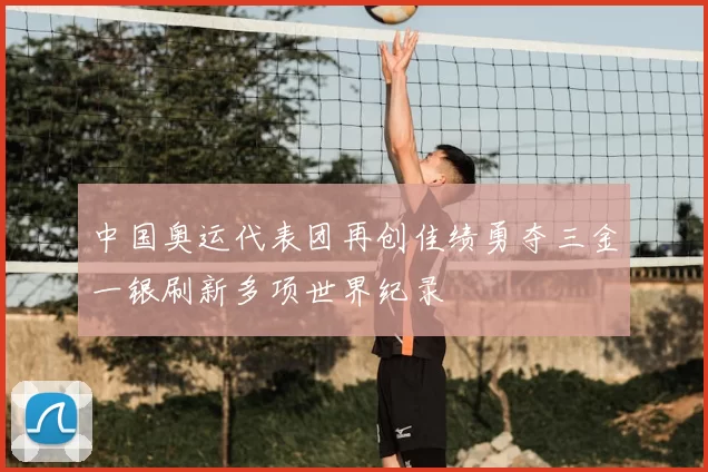 中国奥运代表团再创佳绩勇夺三金一银刷新多项世界纪录