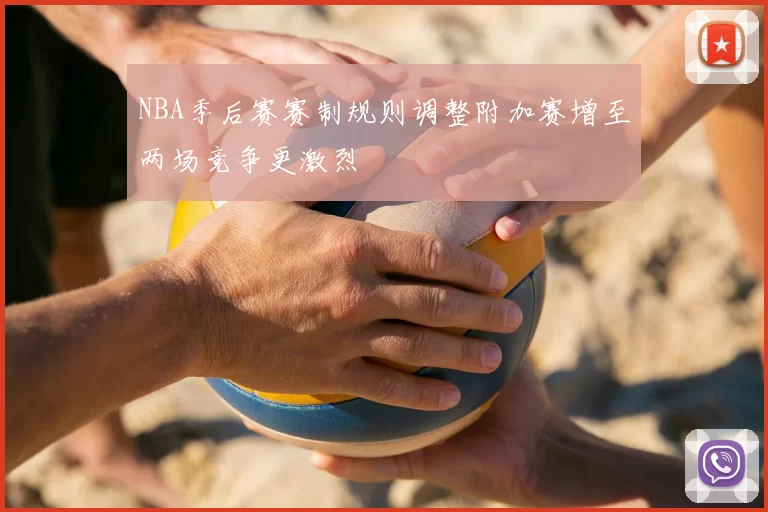 NBA季后赛赛制规则调整附加赛增至两场竞争更激烈