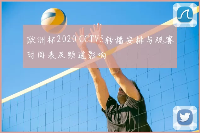 欧洲杯2020 CCTV5转播安排与观赛时间表及频道影响