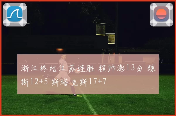 浙江终结江苏连胜 程帅澎13分 琼斯12+5 斯塔克斯17+7