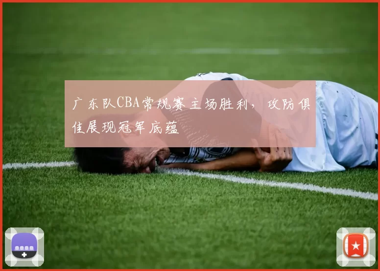 广东队CBA常规赛主场胜利，攻防俱佳展现冠军底蕴