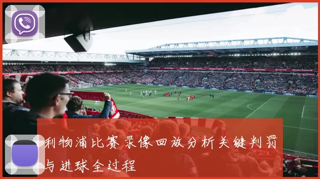 利物浦比赛录像回放分析关键判罚与进球全过程