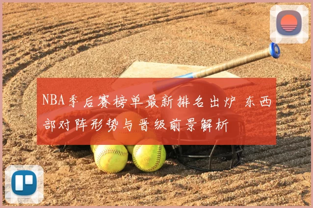NBA季后赛榜单最新排名出炉 东西部对阵形势与晋级前景解析