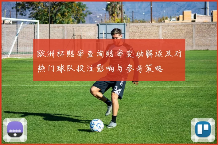 欧洲杯赔率查询赔率变动解读及对热门球队投注影响与参考策略