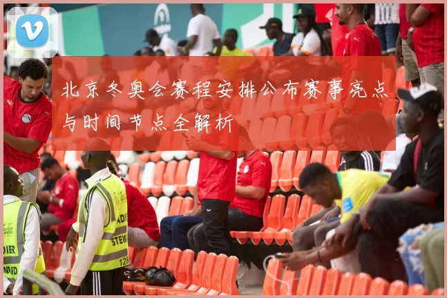 北京冬奥会赛程安排公布赛事亮点与时间节点全解析
