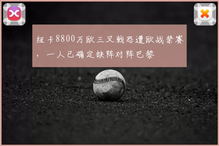 纽卡8800万欧三叉戟恐遭欧战禁赛，一人已确定缺阵对阵巴黎