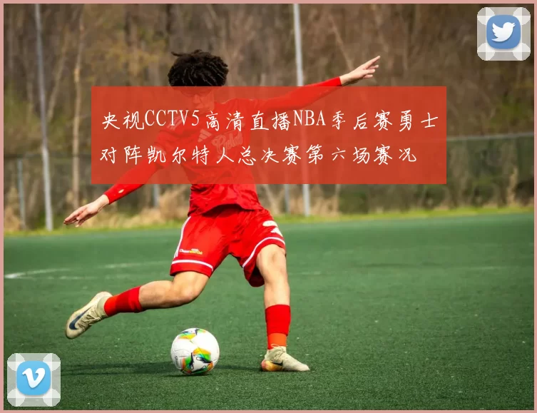 央视CCTV5高清直播NBA季后赛勇士对阵凯尔特人总决赛第六场赛况