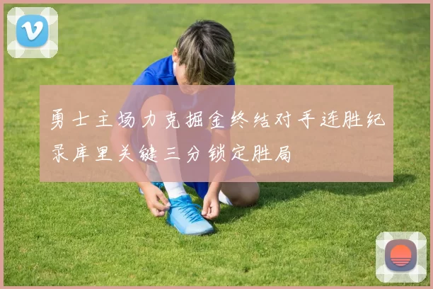 勇士主场力克掘金终结对手连胜纪录库里关键三分锁定胜局