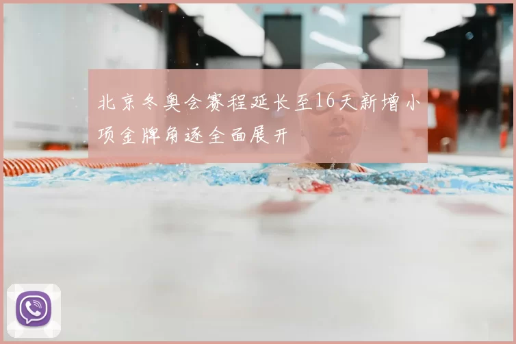 北京冬奥会赛程延长至16天新增小项金牌角逐全面展开