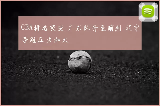 CBA排名突变 广东队升至前列 辽宁争冠压力加大