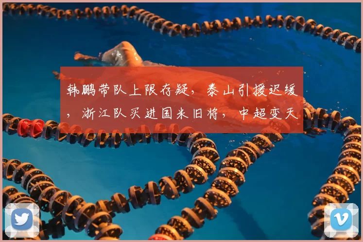 韩鹏带队上限存疑，泰山引援迟缓，浙江队买进国米旧将，中超变天？_赛季_外援_管理