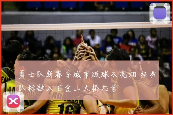 勇士队新赛季城市版球衣亮相 经典队标融入旧金山大桥元素