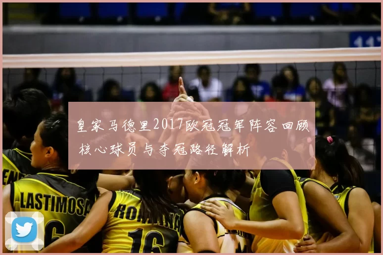 皇家马德里2017欧冠冠军阵容回顾 核心球员与夺冠路径解析