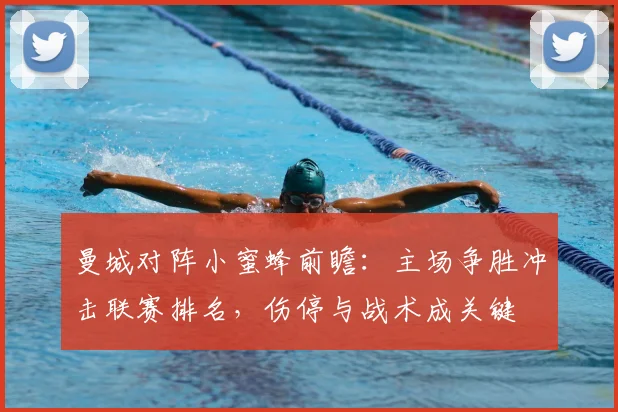 曼城对阵小蜜蜂前瞻：主场争胜冲击联赛排名，伤停与战术成关键