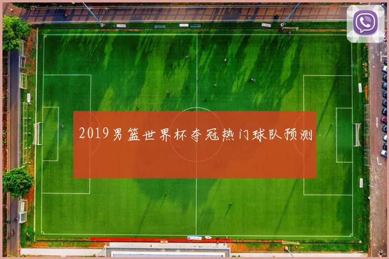 2019男篮世界杯夺冠热门球队预测