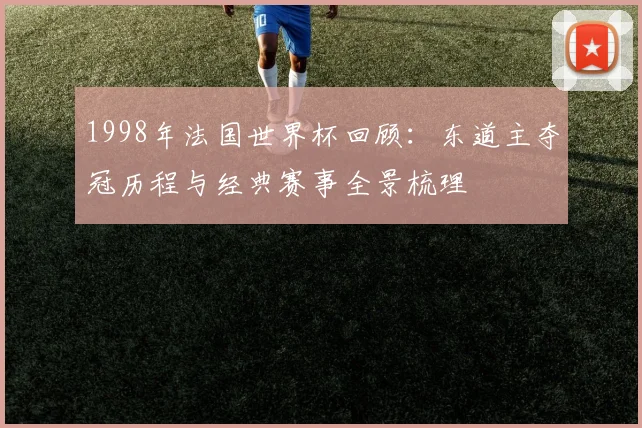 1998年法国世界杯回顾:东道主夺冠历程与经典赛事全景梳理
