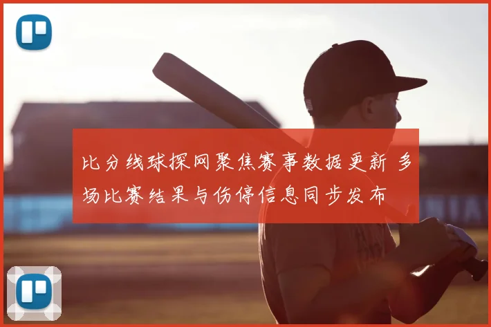 比分线球探网聚焦赛事数据更新 多场比赛结果与伤停信息同步发布