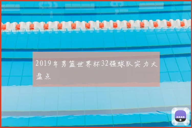 2019年男篮世界杯32强球队实力大盘点