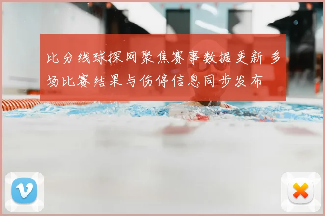 比分线球探网聚焦赛事数据更新 多场比赛结果与伤停信息同步发布