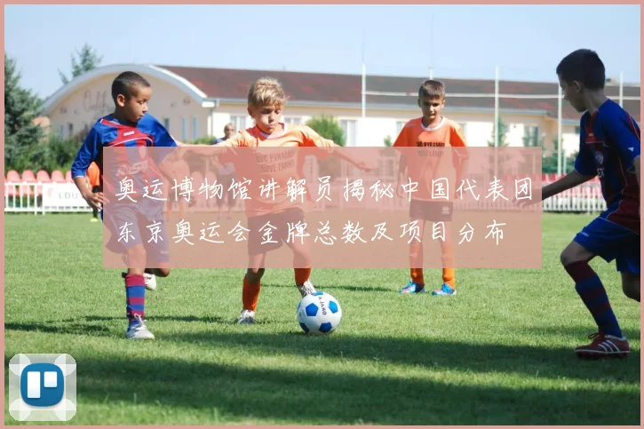 奥运博物馆讲解员揭秘中国代表团东京奥运会金牌总数及项目分布