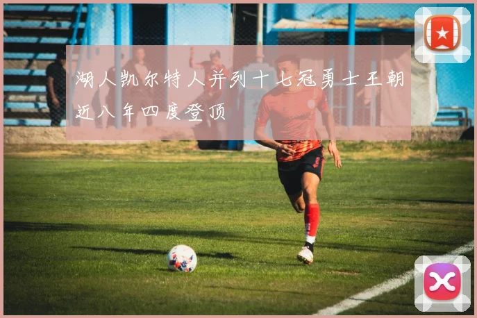 湖人凯尔特人并列十七冠勇士王朝近八年四度登顶