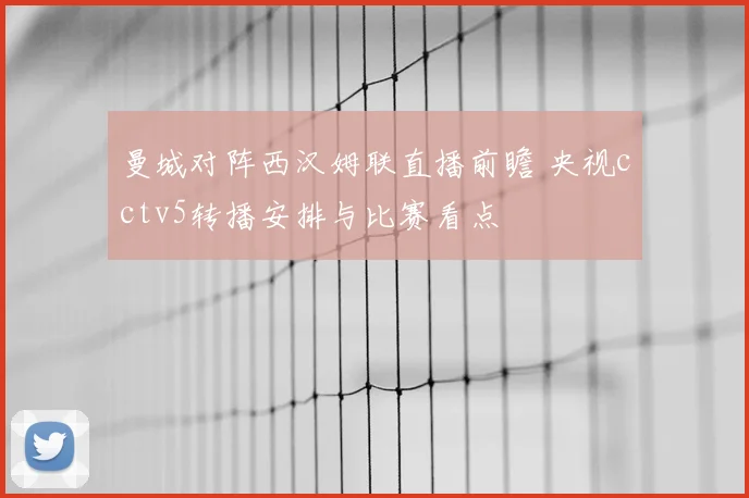 曼城对阵西汉姆联直播前瞻 央视cctv5转播安排与比赛看点