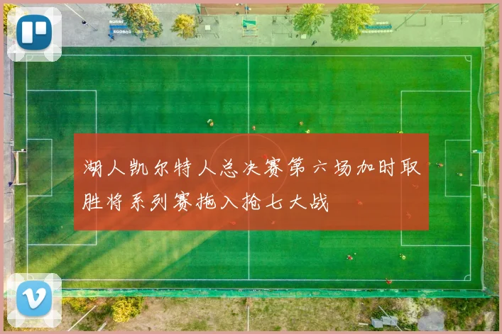 湖人凯尔特人总决赛第六场加时取胜将系列赛拖入抢七大战