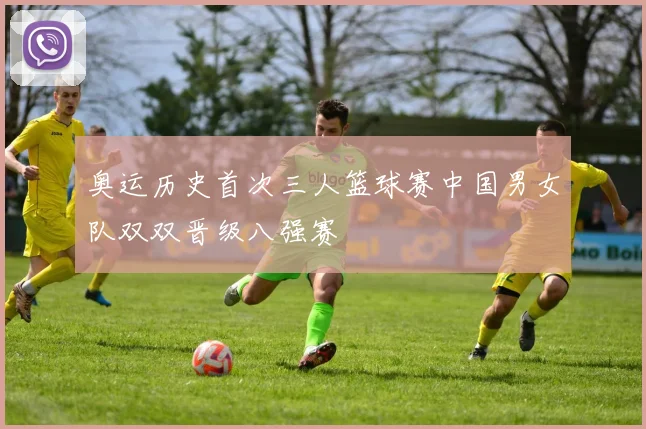 奥运历史首次三人篮球赛中国男女队双双晋级八强赛